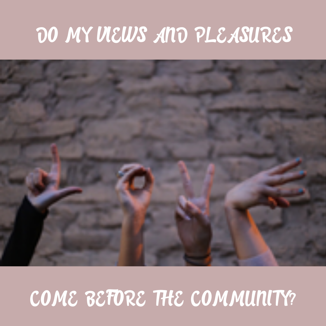 Do my views and pleasures come before the community?